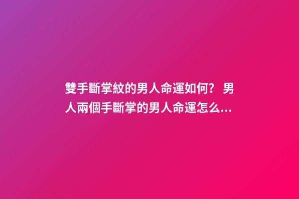 雙手斷掌紋的男人命運如何？ 男人兩個手斷掌的男人命運怎么樣？-第1張-觀點-玄機派